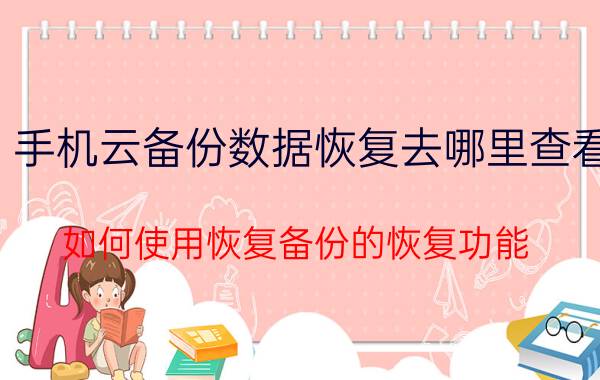 手机云备份数据恢复去哪里查看 如何使用恢复备份的恢复功能？